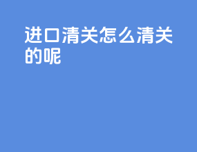进口清关怎么清关的呢