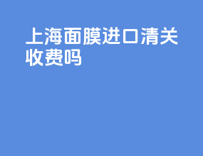 上海面膜进口清关收费吗