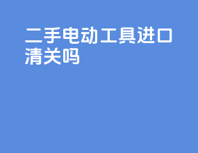 二手电动工具进口清关吗