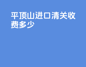 平顶山进口清关收费多少