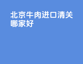 北京牛肉进口清关哪家好