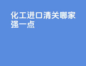 化工进口清关哪家强一点