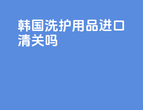 韩国洗护用品进口清关吗