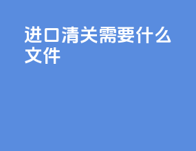 进口清关需要什么文件