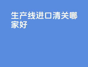 生产线进口清关哪家好