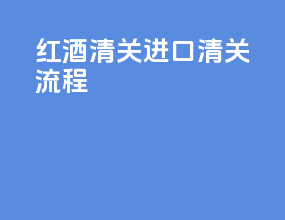 红酒清关进口清关流程
