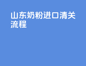 山东奶粉进口清关流程