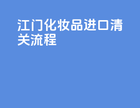 江门化妆品进口清关流程