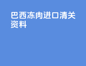 巴西冻肉进口清关资料