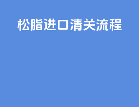 松脂进口清关流程
