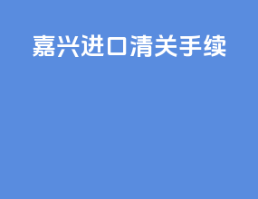 嘉兴进口清关手续