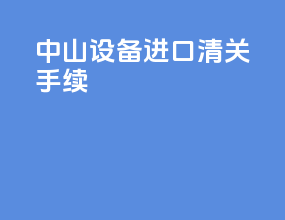 中山设备进口清关手续