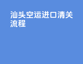 汕头空运进口清关流程