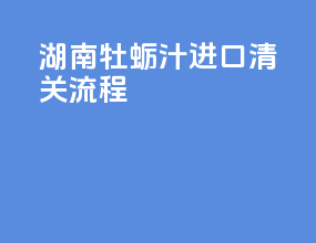湖南牡蛎汁进口清关流程