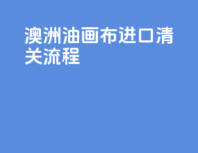澳洲油画布进口清关流程