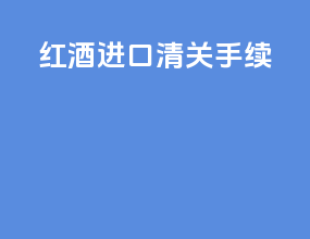 红酒进口清关手续