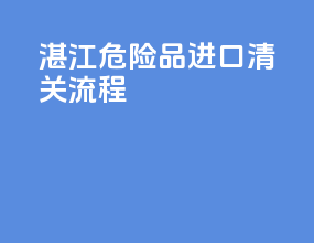 湛江危险品进口清关流程