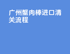 广州蟹肉棒进口清关流程