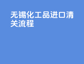 无锡化工品进口清关流程