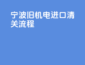 宁波旧机电进口清关流程