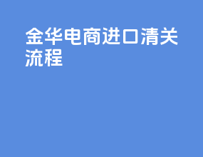 金华电商进口清关流程
