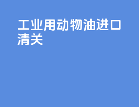 工业用动物油进口清关