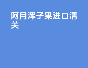 阿月浑子果进口清关
