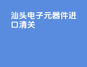 汕头电子元器件进口清关
