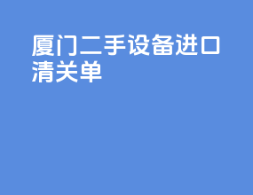 厦门二手设备进口清关单
