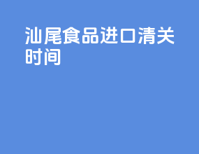 汕尾食品进口清关时间