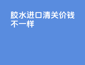 胶水进口清关价钱不一样