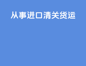 从事进口清关货运