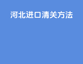 河北进口清关方法