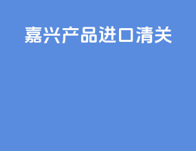嘉兴产品进口清关