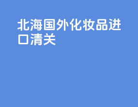 北海国外化妆品进口清关