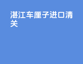 湛江车厘子进口清关
