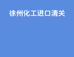 徐州化工进口清关