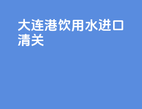 大连港饮用水进口清关