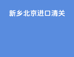 新乡北京进口清关