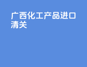 广西化工产品进口清关