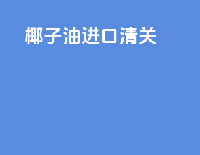 椰子油进口清关
