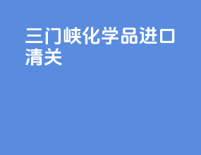 三门峡化学品进口清关
