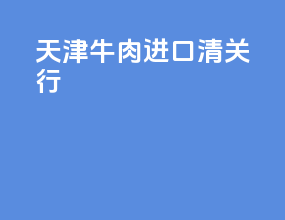 天津牛肉进口清关行