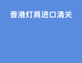 香港灯具进口清关