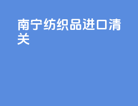 南宁纺织品进口清关