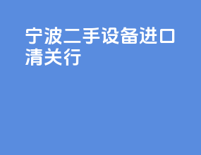 宁波二手设备进口清关行