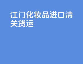 江门化妆品进口清关货运
