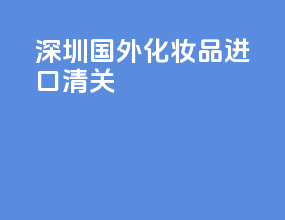 深圳国外化妆品进口清关