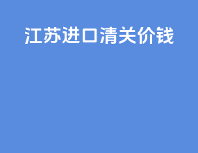 江苏进口清关价钱