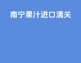 南宁果汁进口清关